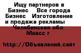 Ищу партнеров в Бизнес  - Все города Бизнес » Изготовление и продажа рекламы   . Челябинская обл.,Миасс г.